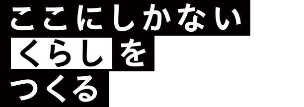 ここにしかないくらしをつくる