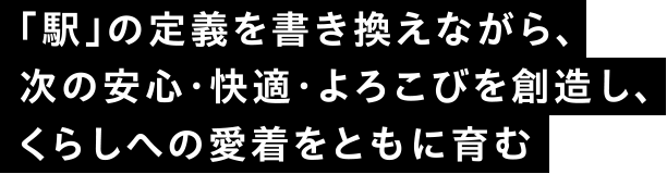 「駅」の定義を書き換えながら、次の安心・快適・よろこびを創造し、くらしへの愛着をともに育む