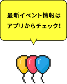 最新イベント情報はアプリからチェック！