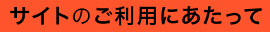 サイトのご利用にあたって