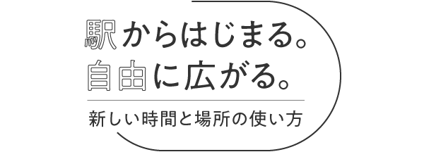 駅からはじまる。自由に広がる。新しい時間と場所の使い方